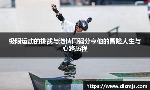 极限运动的挑战与激情周强分享他的冒险人生与心路历程