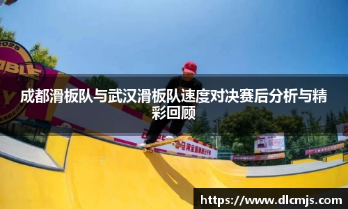 成都滑板队与武汉滑板队速度对决赛后分析与精彩回顾