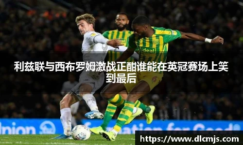 利兹联与西布罗姆激战正酣谁能在英冠赛场上笑到最后